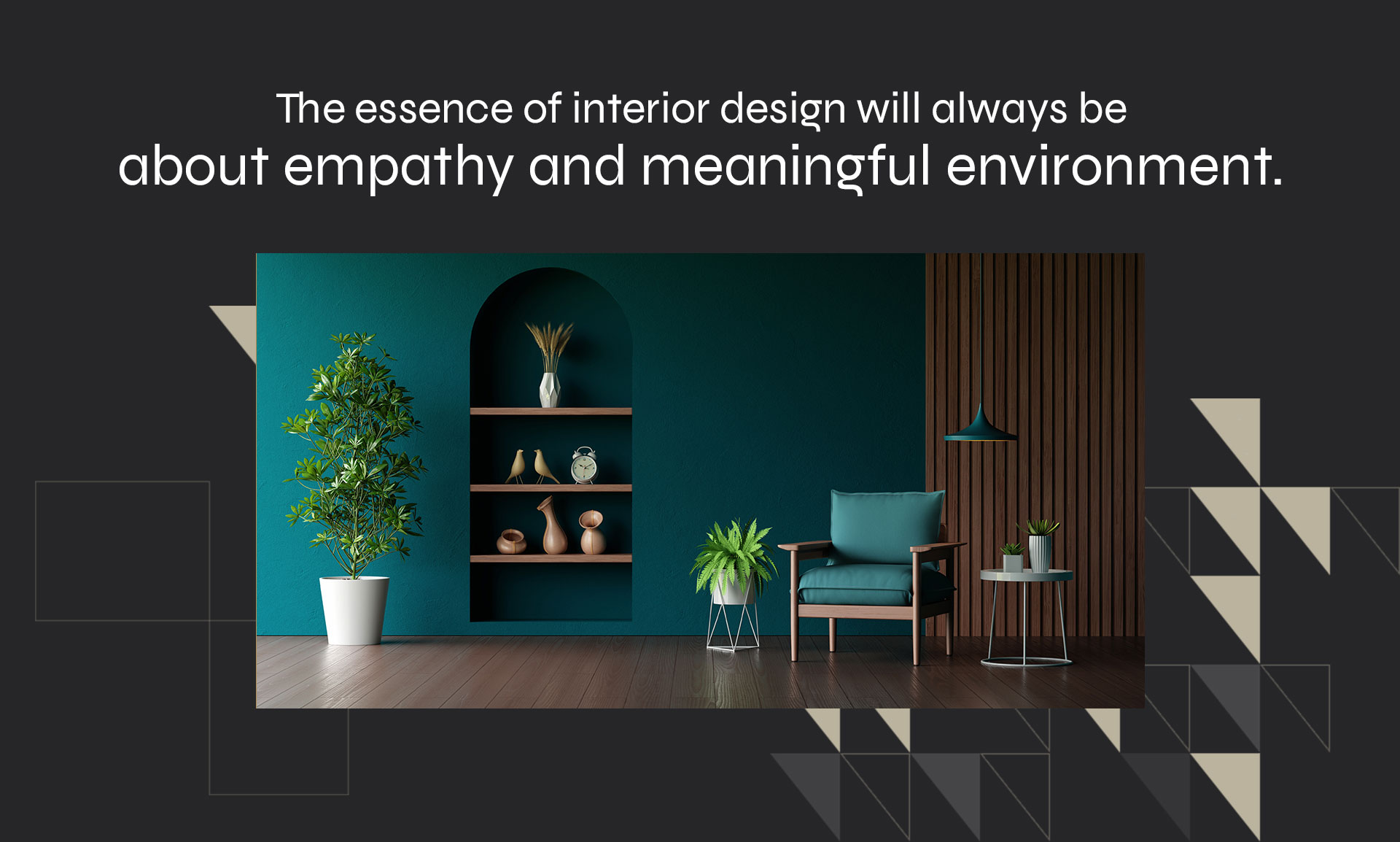 The essence of interior design will always be about empathy and meaningful environment.